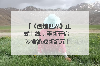 《创造世界》正式上线，重新开启沙盒游戏新纪元