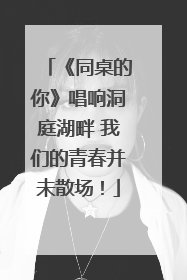 《同桌的你》唱响洞庭湖畔 我们的青春并未散场！