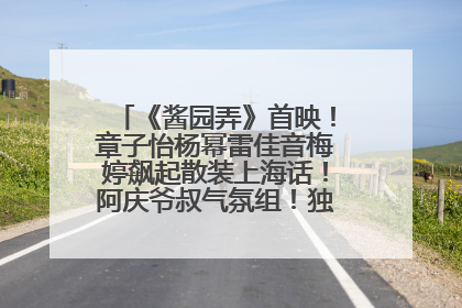 《酱园弄》首映！章子怡杨幂雷佳音梅婷飙起散装上海话！阿庆爷叔气氛组！独独没见他……