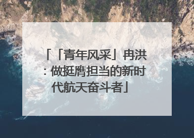 「青年风采」冉洪：做挺膺担当的新时代航天奋斗者