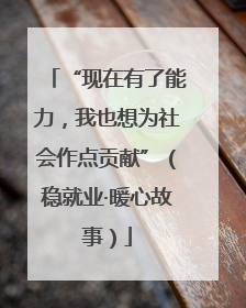 “现在有了能力，我也想为社会作点贡献”（稳就业·暖心故事）