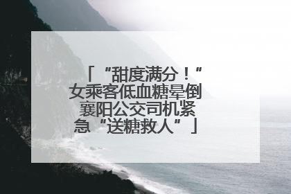 “甜度满分！”女乘客低血糖晕倒 襄阳公交司机紧急“送糖救人”