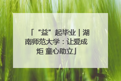 “益”起毕业｜湖南师范大学：让爱成炬 童心助立