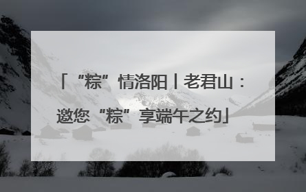 “粽”情洛阳丨老君山：邀您“粽”享端午之约