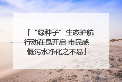 “绿种子”生态护航行动在昆开启 市民感慨污水净化之不易