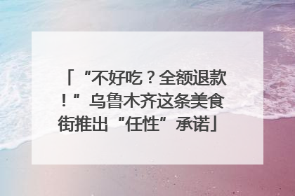“不好吃？全额退款！”乌鲁木齐这条美食街推出“任性”承诺