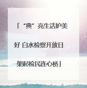 “典”亮生活护美好 白水检察开放日架起检民连心桥