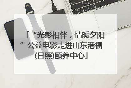 “光影相伴，情暖夕阳”公益电影走进山东港福(日照)颐养中心