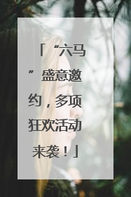 “六马”盛意邀约，多项狂欢活动来袭！