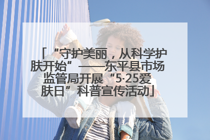 “守护美丽，从科学护肤开始”——东平县市场监管局开展“5·25爱肤日”科普宣传活动
