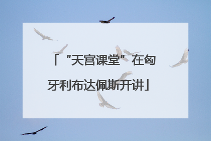 “天宫课堂”在匈牙利布达佩斯开讲