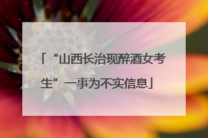 “山西长治现醉酒女考生”一事为不实信息