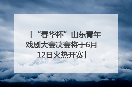 “春华杯”山东青年戏剧大赛决赛将于6月12日火热开赛
