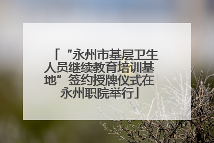 “永州市基层卫生人员继续教育培训基地”签约授牌仪式在永州职院举行