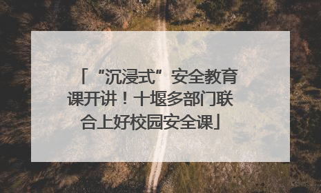 “沉浸式”安全教育课开讲！十堰多部门联合上好校园安全课