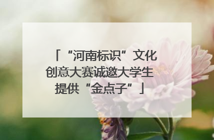 “河南标识”文化创意大赛诚邀大学生提供“金点子”