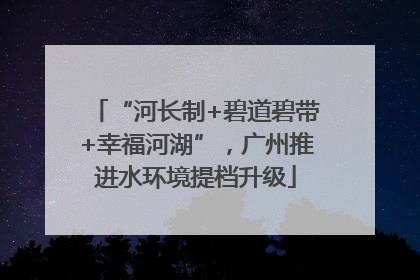 “河长制+碧道碧带+幸福河湖”，广州推进水环境提档升级