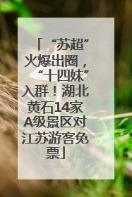 “苏超”火爆出圈，“十四妹”入群！湖北黄石14家A级景区对江苏游客免票