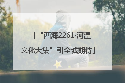 “西海2261·河湟文化大集”引全城期待