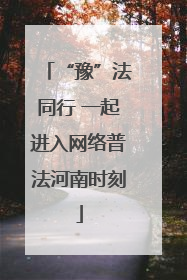 “豫”法同行 一起进入网络普法河南时刻