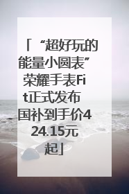“超好玩的能量小圆表”荣耀手表Fit正式发布 国补到手价424.15元起
