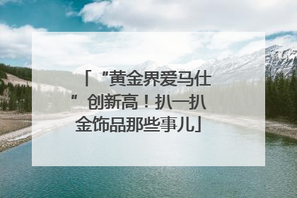 “黄金界爱马仕”创新高！扒一扒金饰品那些事儿