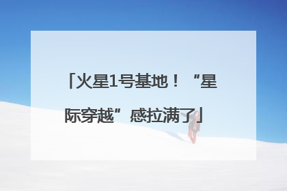 火星1号基地！“星际穿越”感拉满了