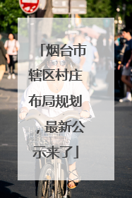 烟台市辖区村庄布局规划，最新公示来了