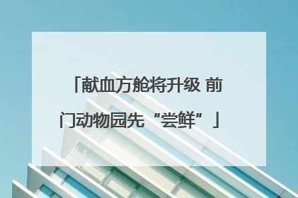 献血方舱将升级 前门动物园先“尝鲜”