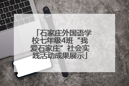 石家庄外国语学校七年级4班“我爱石家庄”社会实践活动成果展示