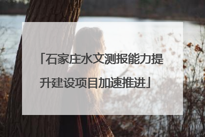 石家庄水文测报能力提升建设项目加速推进