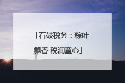 石鼓税务：粽叶飘香 税润童心