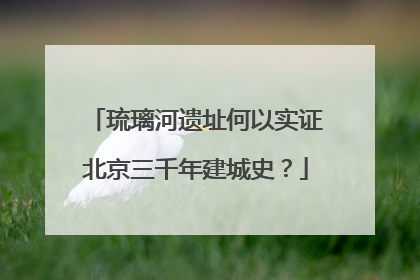 琉璃河遗址何以实证北京三千年建城史？