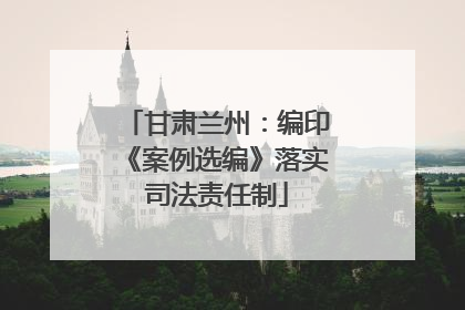 甘肃兰州：编印《案例选编》落实司法责任制