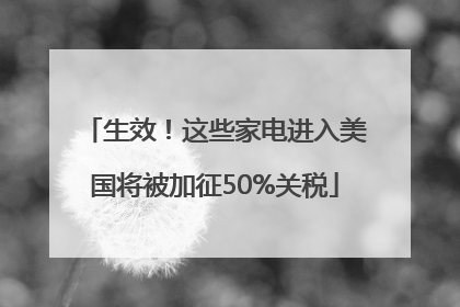 生效！这些家电进入美国将被加征50%关税