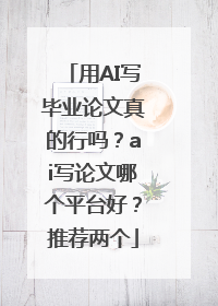 用AI写毕业论文真的行吗？ai写论文哪个平台好？推荐两个