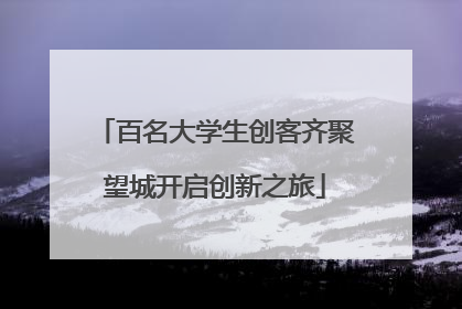 百名大学生创客齐聚望城开启创新之旅