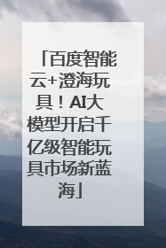 百度智能云+澄海玩具！AI大模型开启千亿级智能玩具市场新蓝海