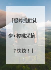 登峰揽胜徒步+樱桃采摘？快炫！