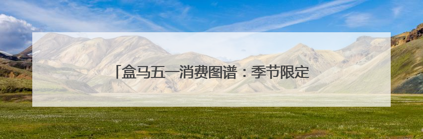 盒马五一消费图谱：季节限定与健康革命共筑消费新篇章