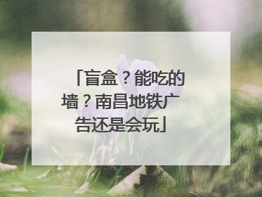 盲盒？能吃的墙？南昌地铁广告还是会玩