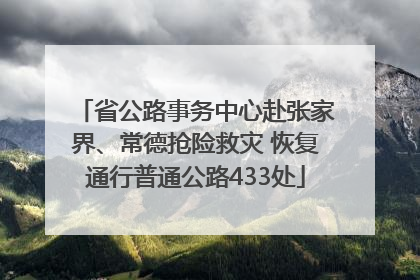 省公路事务中心赴张家界、常德抢险救灾 恢复通行普通公路433处