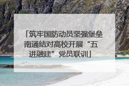 筑牢国防动员坚强堡垒 南通结对高校开展“五进融建”党员联训