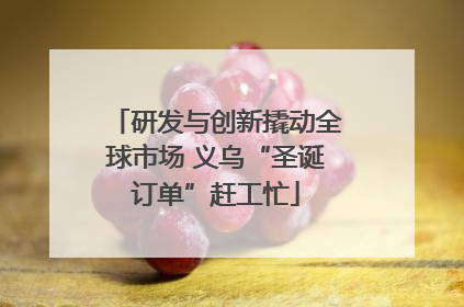 研发与创新撬动全球市场 义乌“圣诞订单”赶工忙