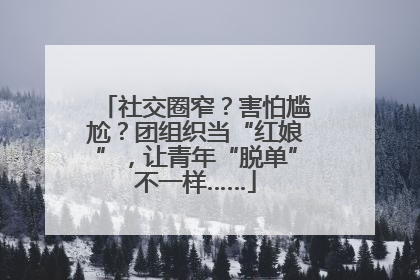 社交圈窄？害怕尴尬？团组织当“红娘”，让青年“脱单”不一样……