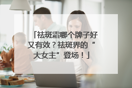 祛斑霜哪个牌子好又有效？祛斑界的“大女主”登场！
