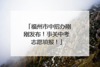 福州市中招办刚刚发布！事关中考志愿填报！