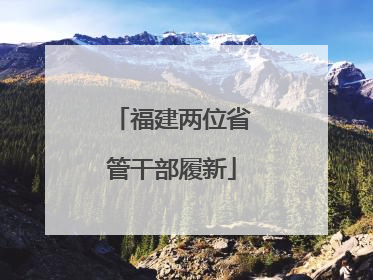 福建两位省管干部履新