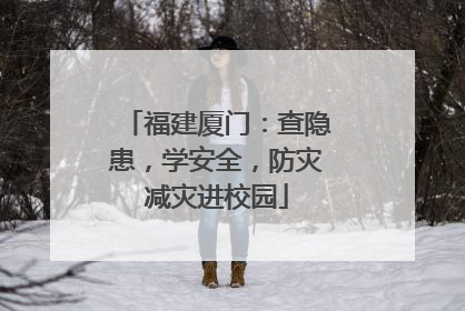 福建厦门：查隐患，学安全，防灾减灾进校园