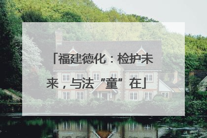 福建德化：检护未来，与法“童”在